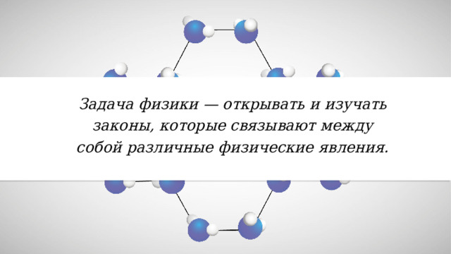 Задача физики — открывать и изучать законы, которые связывают между собой различные физические явления. 