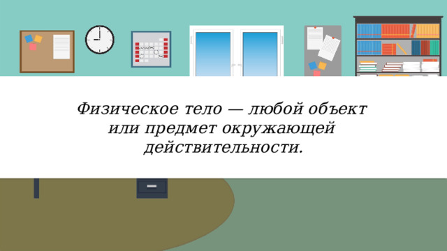 Физическое тело — любой объект или предмет окружающей действительности. 