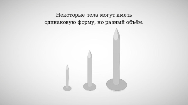  Некоторые тела могут иметь одинаковую форму, но разный объём. 