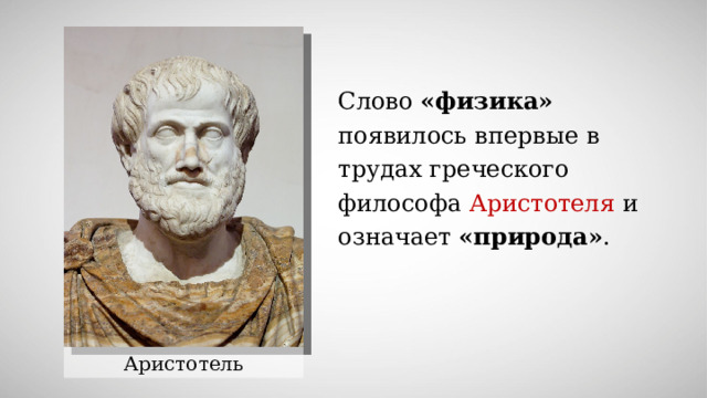 Слово «физика» появилось впервые в трудах греческого философа Аристотеля и означает «природа» . Аристотель 