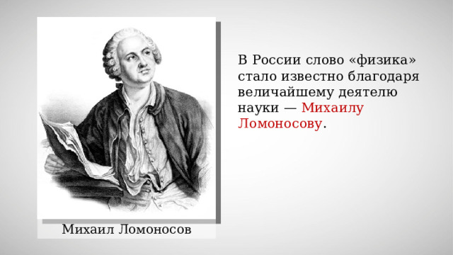 В России слово «физика» стало известно благодаря величайшему деятелю науки — Михаилу Ломоносову . Михаил Ломоносов 