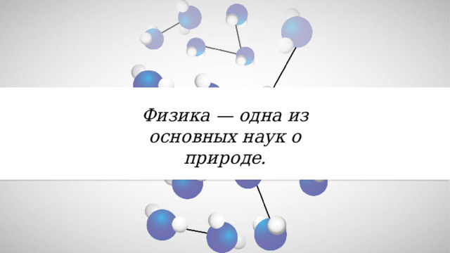 Физика — одна из основных наук о природе. 