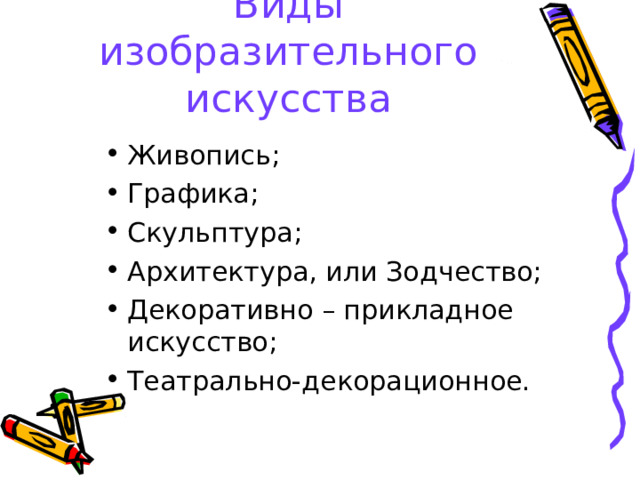 Виды изобразительного искусства Живопись; Графика; Скульптура; Архитектура, или Зодчество; Декоративно – прикладное искусство; Театрально-декорационное.  