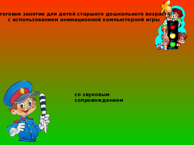 Итоговое занятие для детей старшего дошкольного возраста  с использованием анимационной компьютерной игры со звуковым сопровождением 
