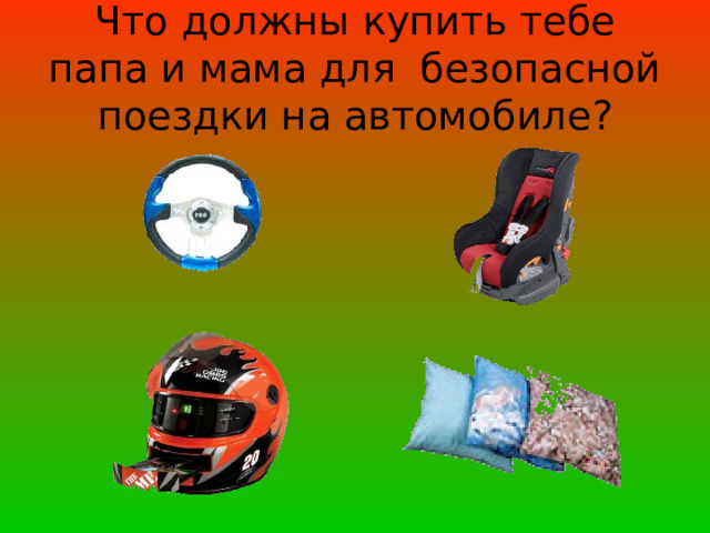 Что должны купить тебе папа и мама для безопасной поездки на автомобиле? 