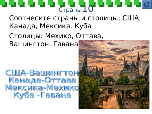 Страны 1 0 Соотнесите страны и столицы: США, Канада, Мексика, Куба Столицы: Мехико, Оттава, Вашингтон, Гавана. 