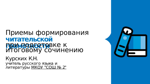 Приемы  формирования  читательской  грамотности при  подготовке  к  итоговому сочинению Курских  К.Н. учитель русского  языка  и  литературы МКОУ  