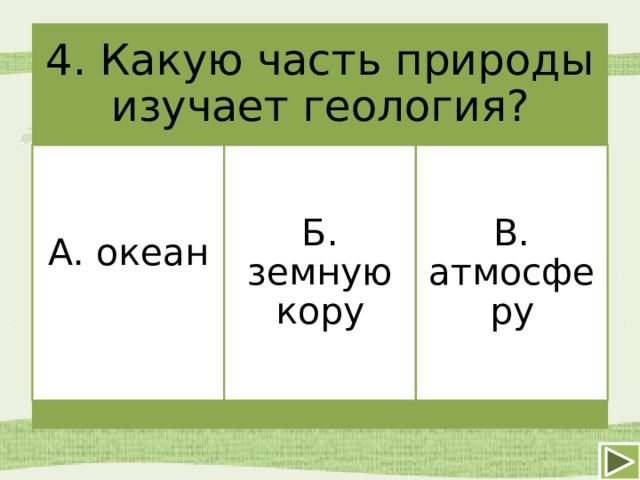 4. Какую часть природы изучает геология? А. океан Б. земную кору В. атмосферу 