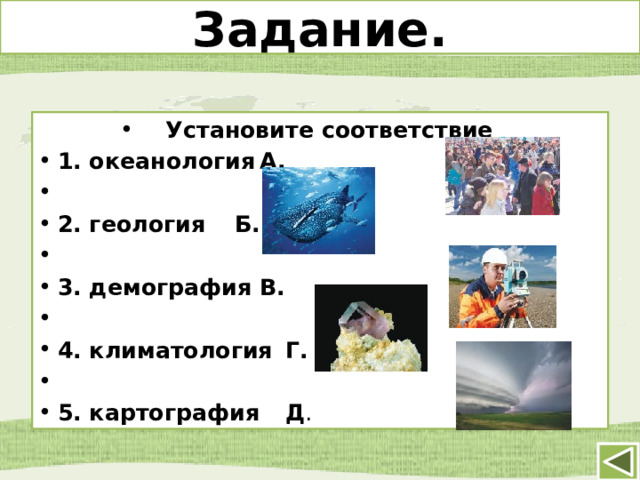Задание. Установите соответствие 1. океанология     А.    2. геология  Б.     3. демография     В.  4. климатология  Г.   5. картография     Д . 