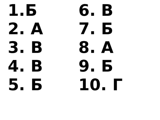 Б 2. А 6. В 3. В 7. Б 4. В 8. А 5. Б 9. Б 10. Г 