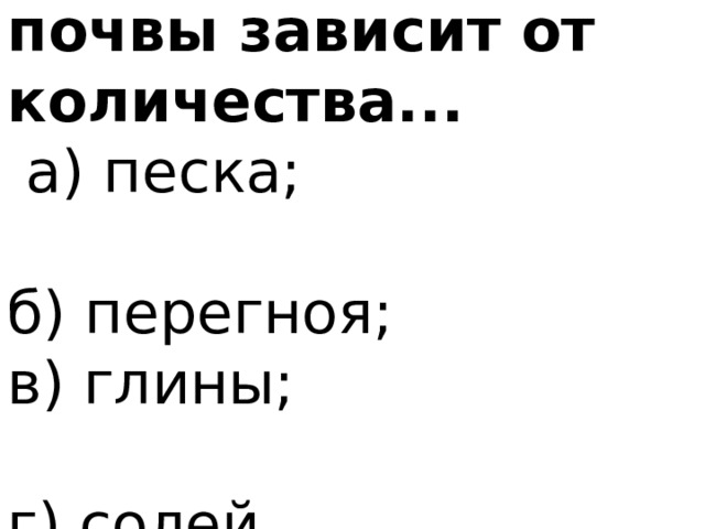 5.Плодородие почвы зависит от количества...  а) песка; б) перегноя; в) глины; г) солей. 