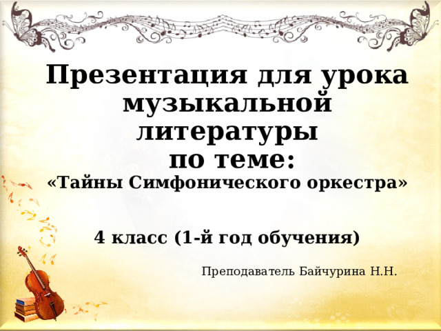 Презентация для урока музыкальной литературы  по теме:  «Тайны Симфонического оркестра»    4 класс (1-й год обучения) Преподаватель Байчурина Н.Н. 