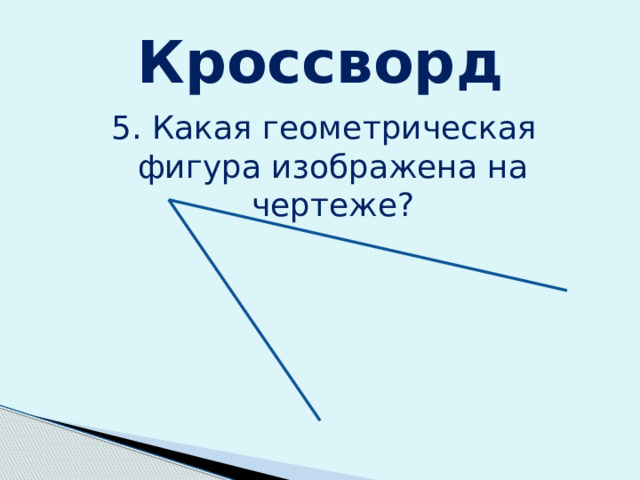 Кроссворд 5. Какая геометрическая фигура изображена на чертеже? 