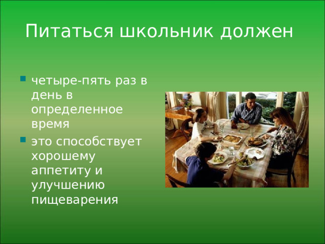 Питаться школьник должен   четыре-пять раз в день в определенное время это способствует хорошему аппетиту и улучшению пищеварения 