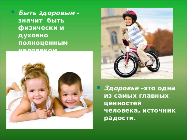 Быть здоровым - значит быть физически и духовно полноценным человеком.    Здоровье –это одна из самых главных ценностей человека, источник радости.   