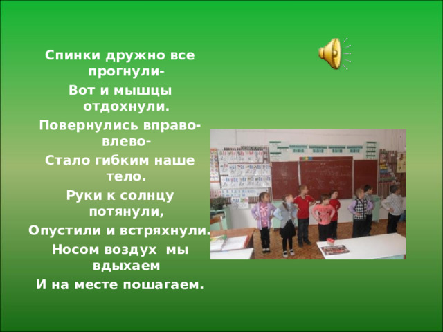 Спинки дружно все прогнули- Вот и мышцы отдохнули. Повернулись вправо-влево- Стало гибким наше тело. Руки к солнцу потянули, Опустили и встряхнули. Носом воздух мы вдыхаем И на месте пошагаем. 