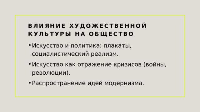 Влияние художественной культуры на общество Искусство и политика: плакаты, социалистический реализм. Искусство как отражение кризисов (войны, революции). Распространение идей модернизма. 