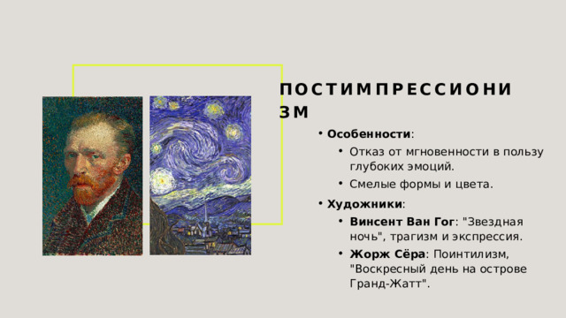 Постимпрессионизм Особенности : Отказ от мгновенности в пользу глубоких эмоций. Смелые формы и цвета. Отказ от мгновенности в пользу глубоких эмоций. Смелые формы и цвета. Художники : Винсент Ван Гог : 