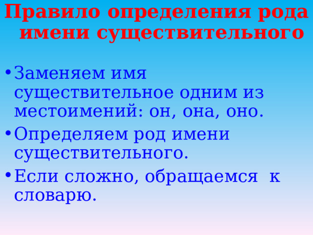 Правило определения рода имени существительного Заменяем имя существительное одним из местоимений: он, она, оно. Определяем род имени существительного. Если сложно, обращаемся к словарю.  