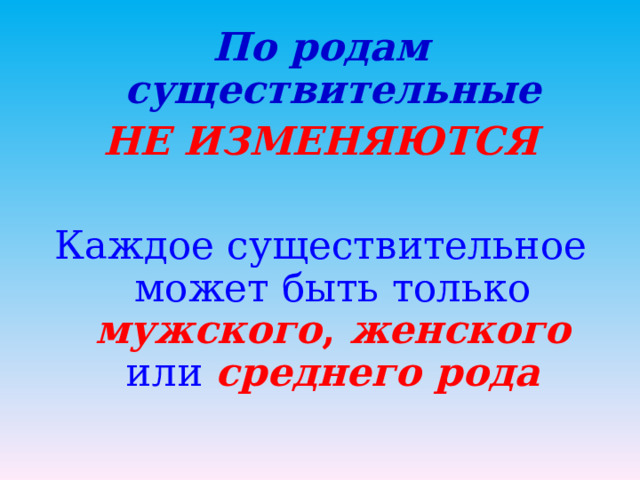 По родам существительные НЕ ИЗМЕНЯЮТСЯ  Каждое существительное может быть только  мужского , женского  или среднего рода  