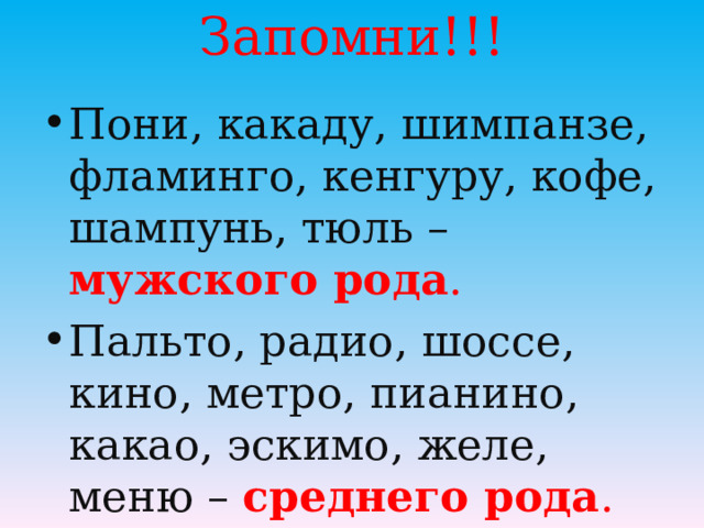 Запомни!!!   Пони, какаду, шимпанзе, фламинго, кенгуру, кофе, шампунь, тюль –  мужского рода . Пальто, радио, шоссе, кино, метро, пианино, какао, эскимо, желе, меню – среднего рода . 