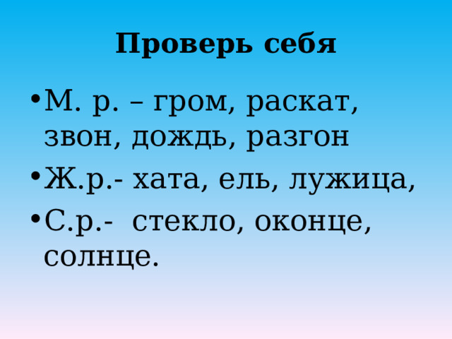 Проверь себя М. р. – гром, раскат, звон, дождь, разгон Ж.р.- хата, ель, лужица, С.р.- стекло, оконце, солнце.  