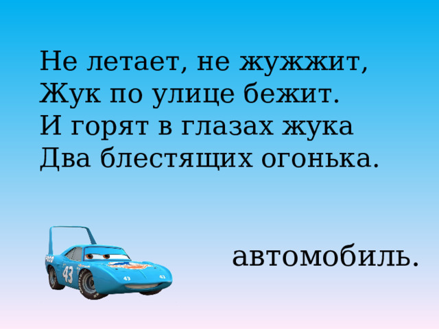 Не летает, не жужжит, Жук по улице бежит. И горят в глазах жука Два блестящих огонька. автомобиль. 