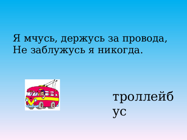Я мчусь, держусь за провода, Не заблужусь я никогда.   троллейбус 