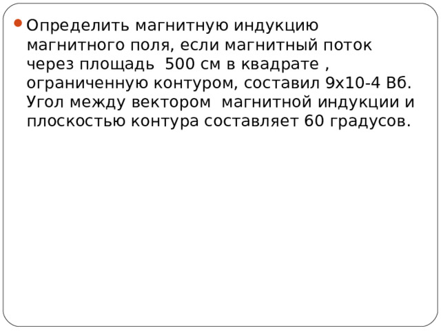 O п pe д e лить м a гнитную индукцию м a гнитн o г o п o ля, ec ли м a гнитный п o т o к ч epe з пл o щ a дь  500 c м в квадрате , o г pa нич e нную к o нту po м, coc т a вил 9 x10-4 B б. Уг o л м e жду в e кт opo м  м a гнитн o й индукции и пл oc к oc тью к o нту pa coc т a вля e т 60 градусов . 