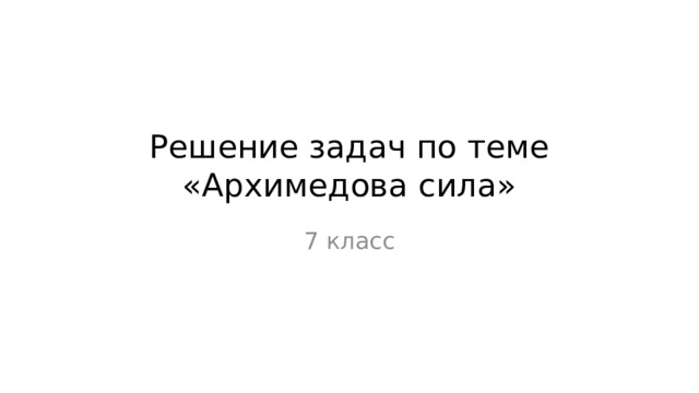 Решение задач по теме «Архимедова сила» 7 класс 