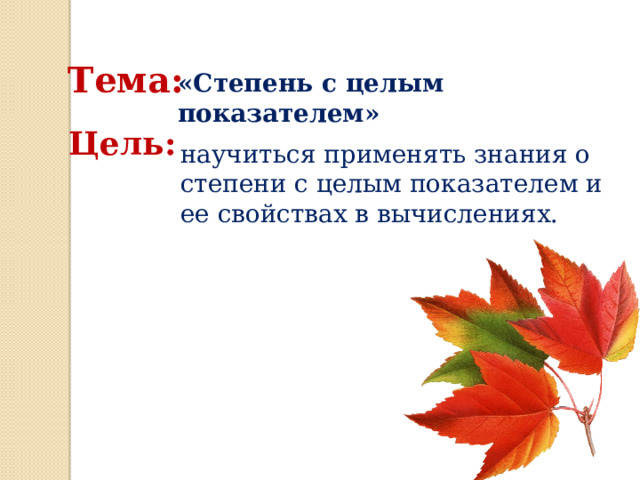 Тема: «Степень с целым показателем» Цель: научиться применять знания о степени с целым показателем и ее свойствах в вычислениях. 
