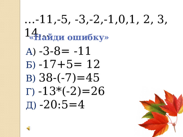 … -11,-5, -3,-2,-1,0,1, 2, 3, 14…   «Найди ошибку» А ) -3-8= -11 Б)  -17+5= 12 В)  38-(-7)=45 Г)  -13*(-2)=26 Д) -20:5=4 