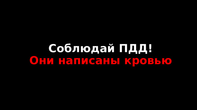 Соблюдай ПДД!  Они написаны кровью 