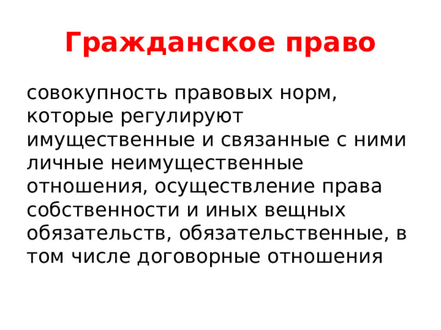 Гражданское право совокупность правовых норм, которые регулируют имущественные и связанные с ними личные неимущественные отношения, осуществление права собственности и иных вещных обязательств, обязательственные, в том числе договорные отношения 