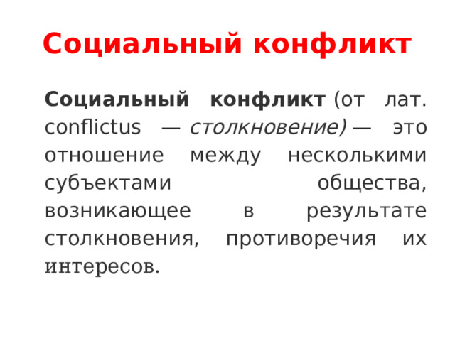 Социальный конфликт Социальный конфликт  (от лат. conflictus —   столкновение)  — это отношение между несколькими субъектами общества, возникающее в результате столкновения, противоречия их интересов. 