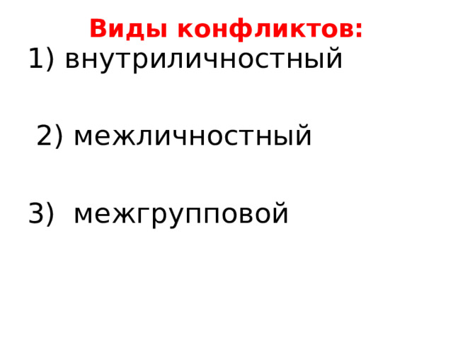 Виды конфликтов:   1) внутриличностный  2) межличностный 3) межгрупповой 