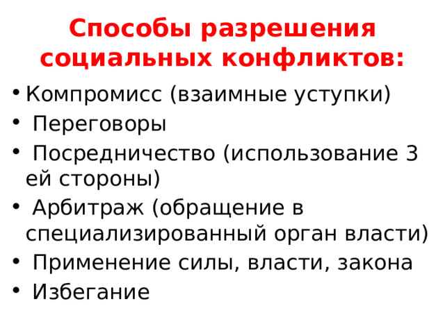 Способы разрешения социальных конфликтов: Компромисс (взаимные уступки)  Переговоры  Посредничество (использование 3 ей стороны)  Арбитраж (обращение в специализированный орган власти)  Применение силы, власти, закона  Избегание 