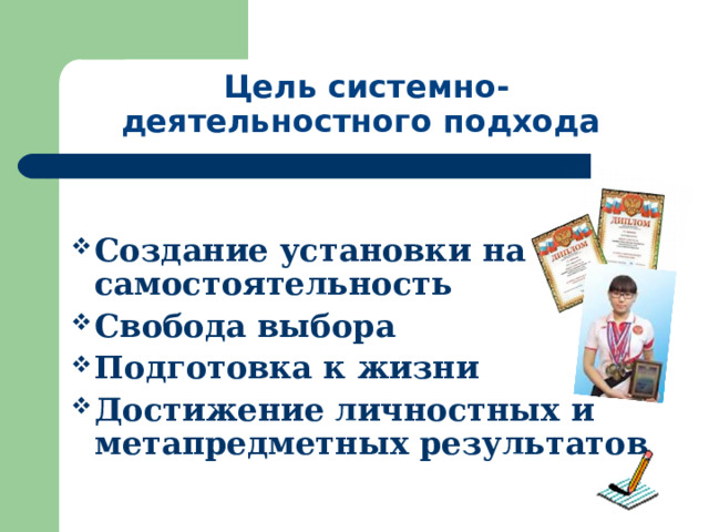 Цель системно-деятельностного подхода  Создание установки на самостоятельность Свобода выбора Подготовка к жизни Достижение личностных и метапредметных результатов 