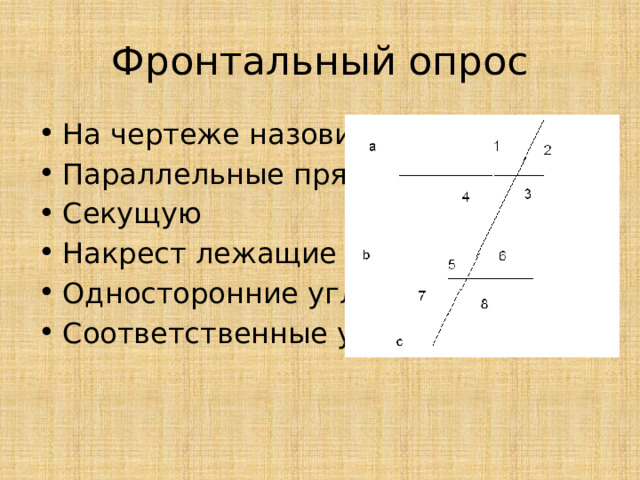 Фронтальный опрос На чертеже назовите Параллельные прямые Секущую Накрест лежащие углы Односторонние углы Соответственные углы 