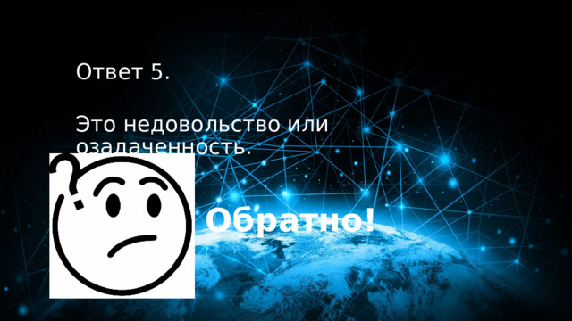 50 баллов Ответ 5.  Это недовольство или озадаченность. Обратно! 
