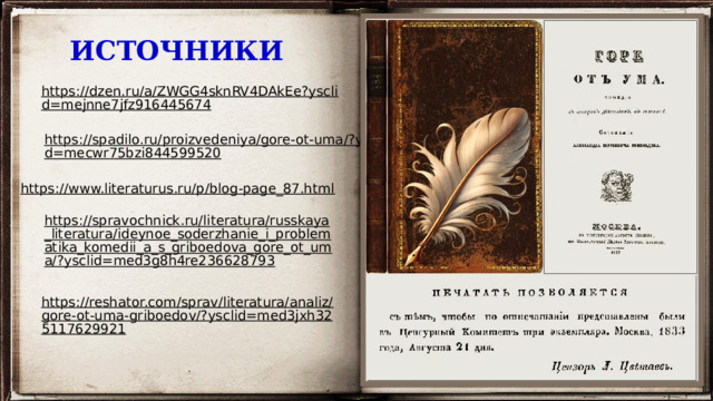 ИСТОЧНИКИ https://dzen.ru/a/ZWGG4sknRV4DAkEe?ysclid=mejnne7jfz916445674  https://spadilo.ru/proizvedeniya/gore-ot-uma/?ysclid=mecwr75bzi844599520  https://www.literaturus.ru/p/blog-page_87.html  https://spravochnick.ru/literatura/russkaya_literatura/ideynoe_soderzhanie_i_problematika_komedii_a_s_griboedova_gore_ot_uma/?ysclid=med3g8h4re236628793  https://reshator.com/sprav/literatura/analiz/gore-ot-uma-griboedov/?ysclid=med3jxh325117629921  