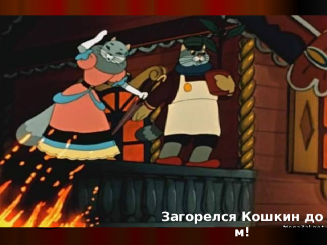 Загорелся Кошкин дом! 