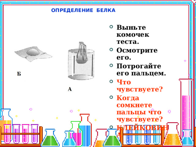 ОПРЕДЕЛЕНИЕ БЕЛКА Выньте комочек теста. Осмотрите его. Потрогайте его пальцем. Что чувствуете? Когда сомкнете пальцы что чувствуете? КЛЕЙКОВИНА 