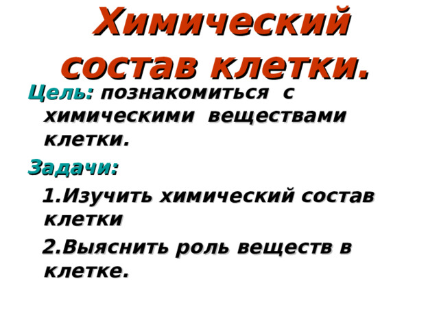 Химический состав клетки. Цель: познакомиться с химическими веществами клетки. Задачи:  1.Изучить химический состав клетки  2.Выяснить роль веществ в клетке.  