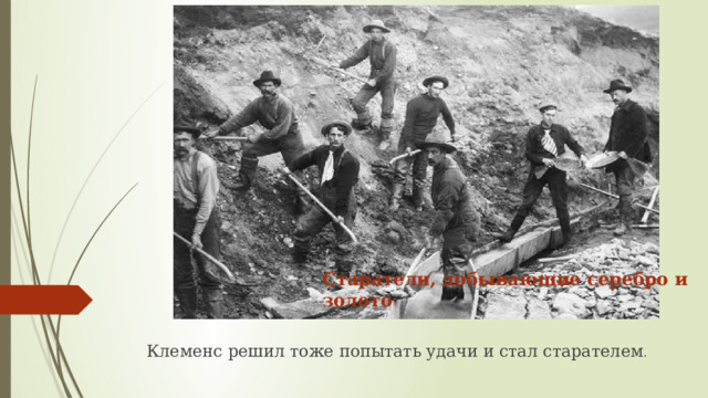 Старатели, добывающие серебро и золото Клеменс решил тоже попытать удачи и стал старателем . 