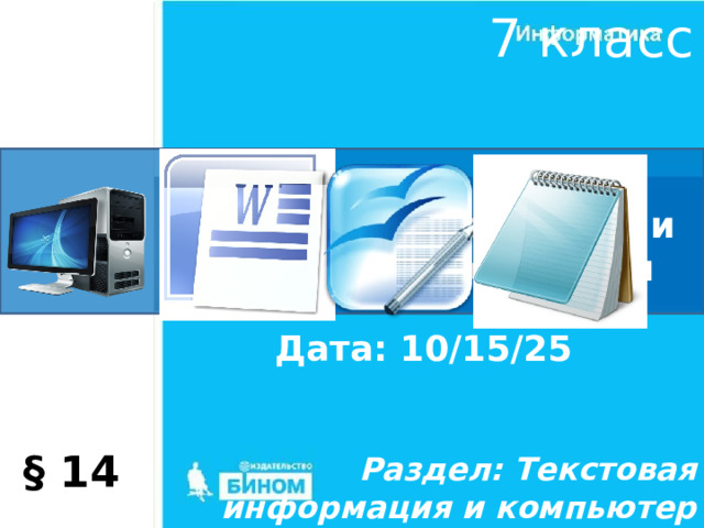 7 класс Текстовые редакторы и текстовые процессоры Дата: 10/15/25 § 14 Раздел: Текстовая информация и компьютер 