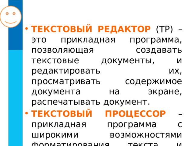 ТЕКСТОВЫЙ РЕДАКТОР (ТР) – это прикладная программа, позволяющая создавать текстовые документы, и редактировать их, просматривать содержимое документа на экране, распечатывать документ. ТЕКСТОВЫЙ ПРОЦЕССОР – прикладная программа с широкими возможностями форматирования текста и работы с графическими объектами. 