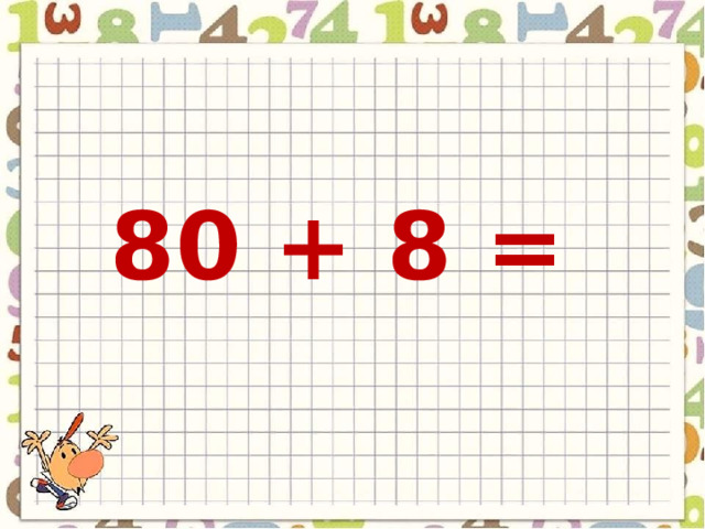 80 + 8 = 