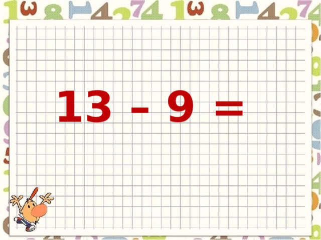 13 – 9 = 