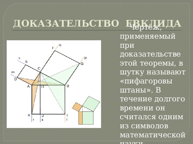 ДОКАЗАТЕЛЬСТВО ЕВКЛИДА Чертёж, применяемый при доказательстве этой теоремы, в шутку называют « пифагоровы штаны » . В течение долгого времени он считался одним из символов математической науки. 
